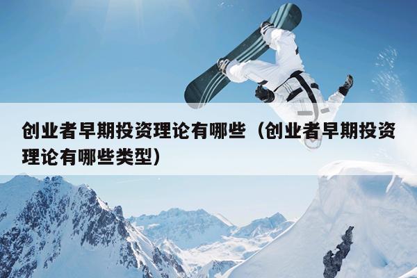 创业者早期投资理论有哪些（创业者早期投资理论有哪些类型）
