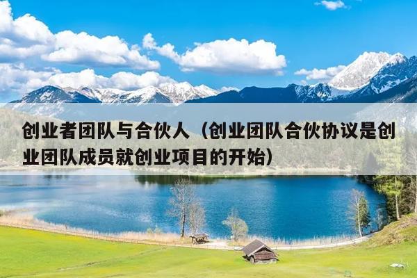 创业者团队与合伙人(创业团队合伙协议是创业团队成员就创业项目的开始) 创业者团队与合伙人(创业团队合伙协议是创业团队成员就创业项目的开始)