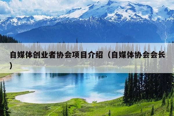 自媒体创业者协会项目介绍(自媒体协会会长) 自媒体创业者协会项目介绍(自媒体协会会长)