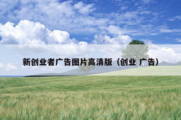 新创业者广告图片高清版(创业 广告) 新创业者广告图片高清版(创业 广告)