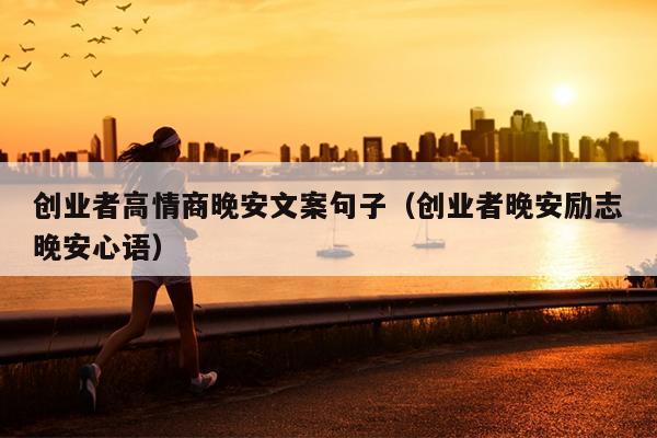 创业者高情商晚安文案句子(创业者晚安励志晚安心语) 创业者高情商晚安文案句子(创业者晚安励志晚安心语)