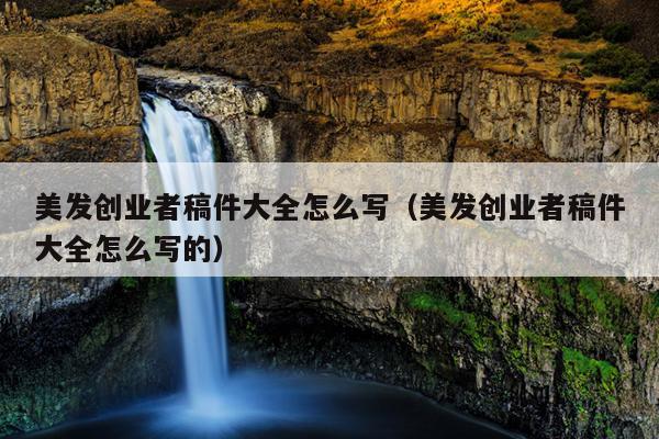 美发创业者稿件大全怎么写(美发创业者稿件大全怎么写的) 美发创业者稿件大全怎么写(美发创业者稿件大全怎么写的)