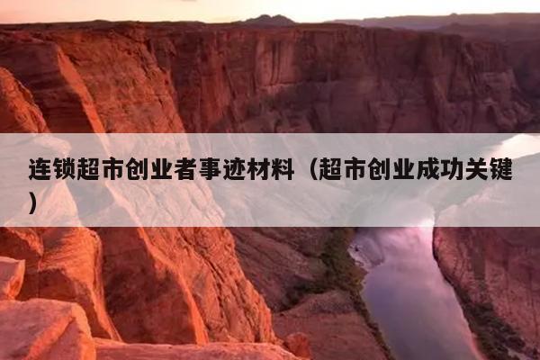 连锁超市创业者事迹材料(超市创业成功关键) 连锁超市创业者事迹材料(超市创业成功关键)