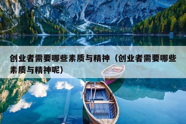 创业者需要哪些素质与精神(创业者需要哪些素质与精神呢) 创业者需要哪些素质与精神(创业者需要哪些素质与精神呢)