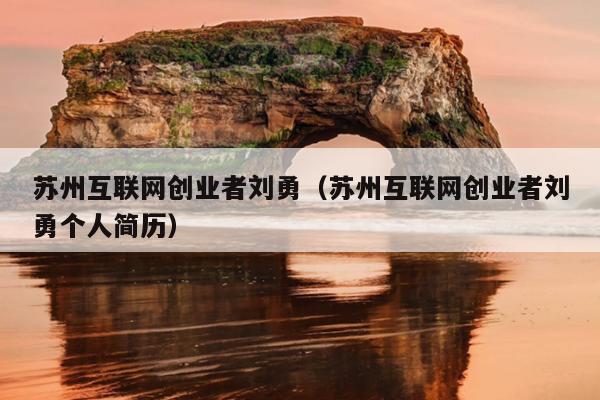 苏州互联网创业者刘勇(苏州互联网创业者刘勇个人简历) 苏州互联网创业者刘勇(苏州互联网创业者刘勇个人简历)