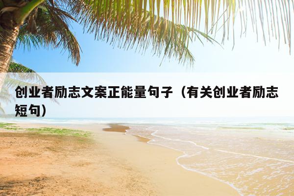 创业者励志文案正能量句子(有关创业者励志短句) 创业者励志文案正能量句子(有关创业者励志短句)