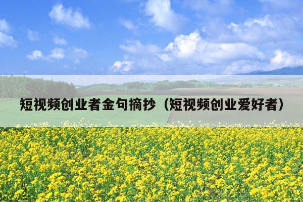 短视频创业者金句摘抄(短视频创业爱好者) 短视频创业者金句摘抄(短视频创业爱好者)