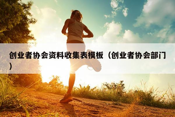 创业者协会资料收集表模板(创业者协会部门) 创业者协会资料收集表模板(创业者协会部门)