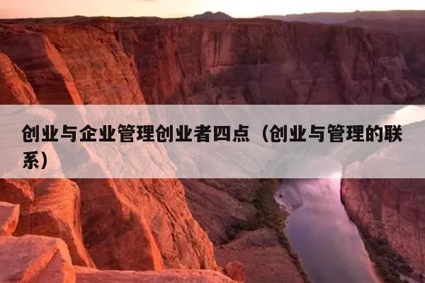 创业与企业管理创业者四点(创业与管理的联系) 创业与企业管理创业者四点(创业与管理的联系)