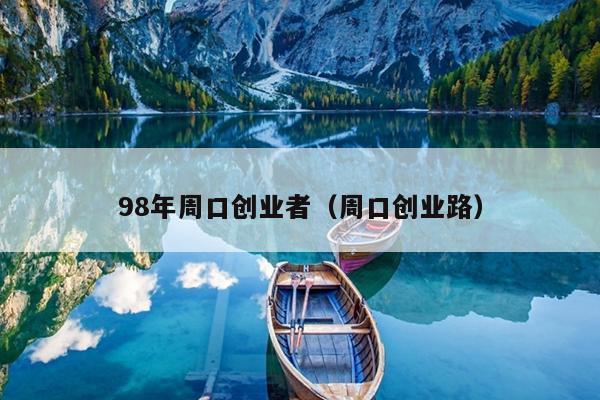 98年周口创业者(周口创业路) 98年周口创业者(周口创业路)