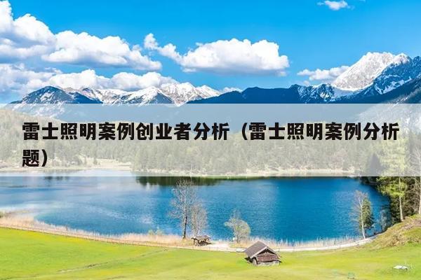 雷士照明案例创业者分析(雷士照明案例分析题) 雷士照明案例创业者分析(雷士照明案例分析题)