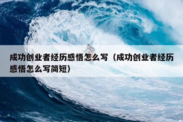 成功创业者经历感悟怎么写(成功创业者经历感悟怎么写简短) 成功创业者经历感悟怎么写(成功创业者经历感悟怎么写简短)