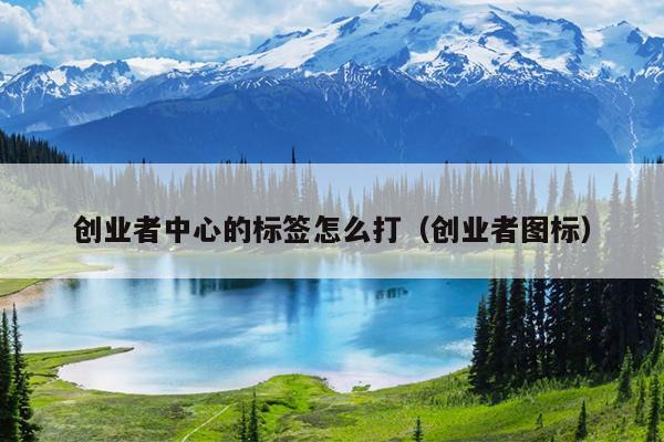 创业者中心的标签怎么打(创业者图标) 创业者中心的标签怎么打(创业者图标)