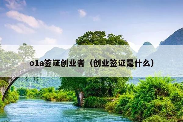 o1a签证创业者(创业签证是什么) o1a签证创业者(创业签证是什么)