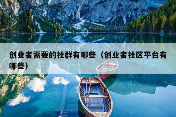 创业者需要的社群有哪些(创业者社区平台有哪些) 创业者需要的社群有哪些(创业者社区平台有哪些)