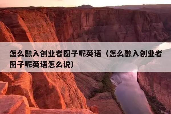 怎么融入创业者圈子呢英语(怎么融入创业者圈子呢英语怎么说) 怎么融入创业者圈子呢英语(怎么融入创业者圈子呢英语怎么说)