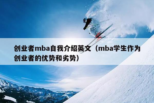 创业者mba自我介绍英文(mba学生作为创业者的优势和劣势) 创业者mba自我介绍英文(mba学生作为创业者的优势和劣势)