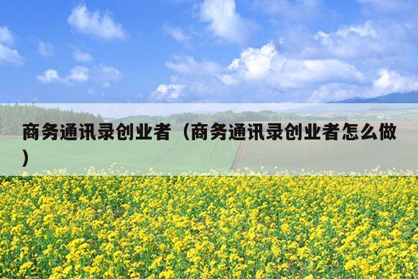 商务通讯录创业者(商务通讯录创业者怎么做) 商务通讯录创业者(商务通讯录创业者怎么做)