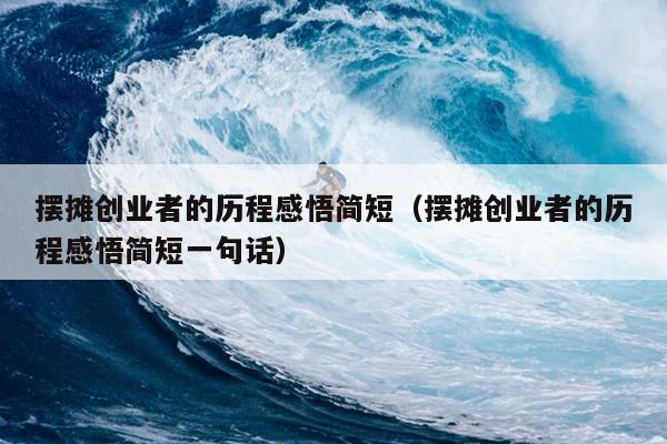 摆摊创业者的历程感悟简短(摆摊创业者的历程感悟简短一句话) 摆摊创业者的历程感悟简短(摆摊创业者的历程感悟简短一句话)