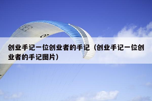 创业手记一位创业者的手记(创业手记一位创业者的手记图片) 创业手记一位创业者的手记(创业手记一位创业者的手记图片)