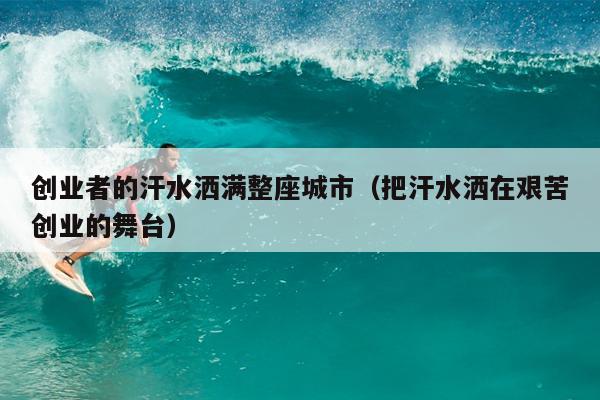 创业者的汗水洒满整座城市(把汗水洒在艰苦创业的舞台) 创业者的汗水洒满整座城市(把汗水洒在艰苦创业的舞台)