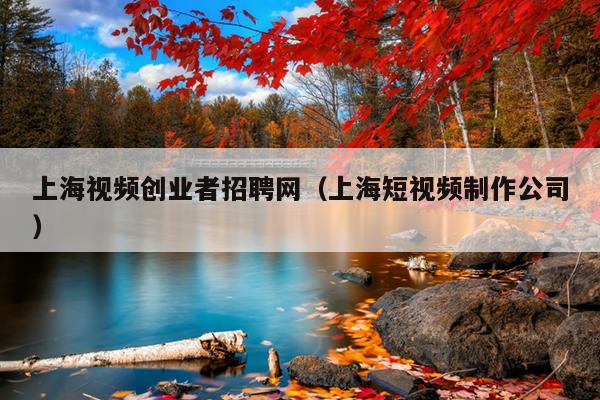 上海视频创业者招聘网(上海短视频制作公司) 上海视频创业者招聘网(上海短视频制作公司)