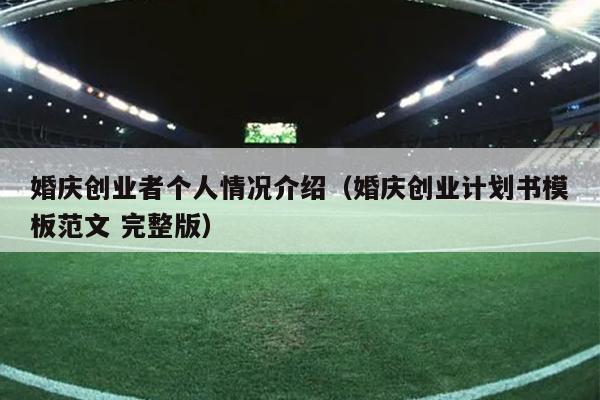 婚庆创业者个人情况介绍(婚庆创业计划书模板范文 完整版) 婚庆创业者个人情况介绍(婚庆创业计划书模板范文 完整版)