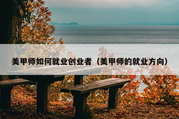 美甲师如何就业创业者(美甲师的就业方向) 美甲师如何就业创业者(美甲师的就业方向)