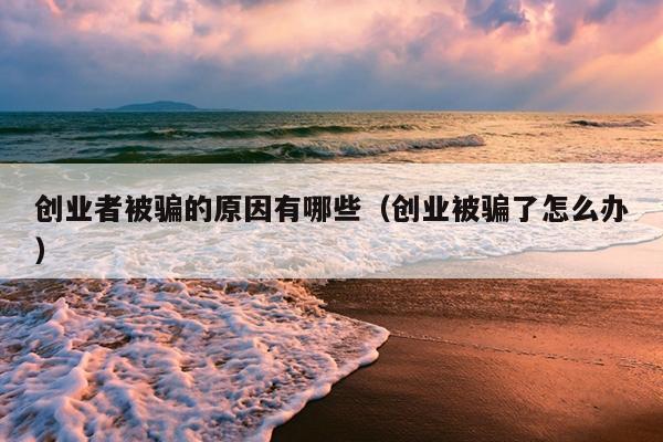 创业者被骗的原因有哪些(创业被骗了怎么办) 创业者被骗的原因有哪些(创业被骗了怎么办)