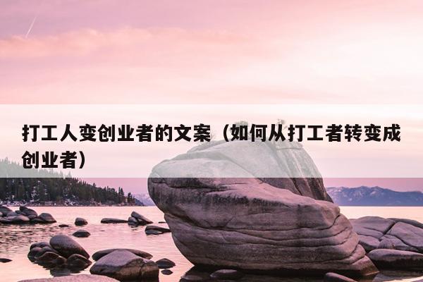 打工人变创业者的文案(如何从打工者转变成创业者) 打工人变创业者的文案(如何从打工者转变成创业者)