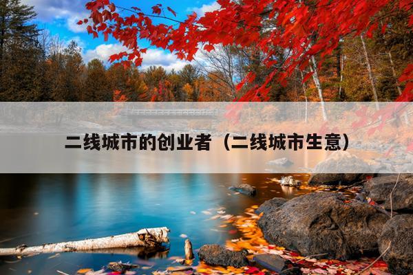 二线城市的创业者(二线城市生意) 二线城市的创业者(二线城市生意)